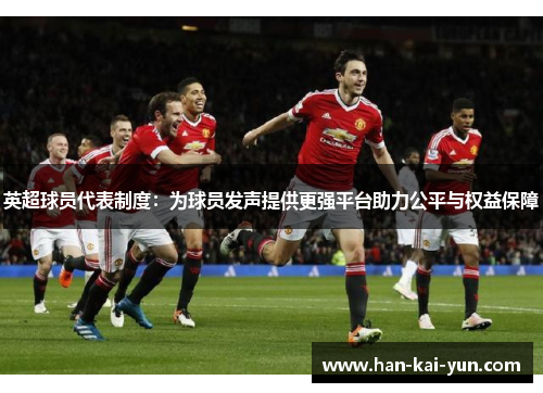 英超球员代表制度:为球员发声提供更强平台助力公平与权益保障 英超球员代表制度:为球员发声提供更强平台助力公平与权益保障