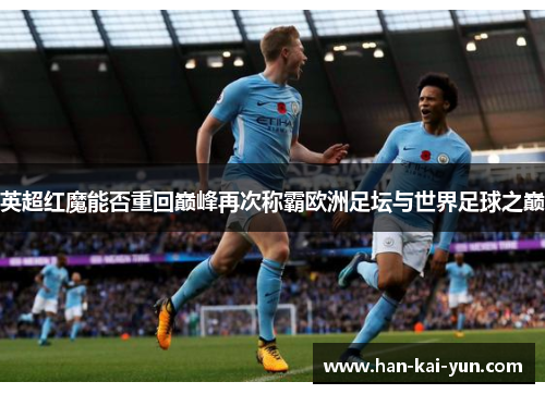 英超红魔能否重回巅峰再次称霸欧洲足坛与世界足球之巅