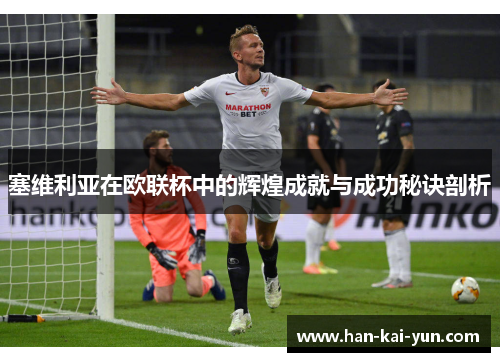 塞维利亚在欧联杯中的辉煌成就与成功秘诀剖析 塞维利亚在欧联杯中的辉煌成就与成功秘诀剖析