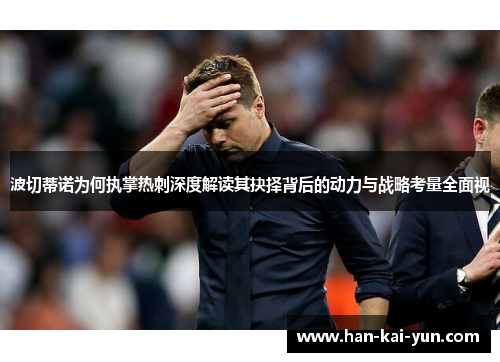 波切蒂诺为何执掌热刺深度解读其抉择背后的动力与战略考量全面视 波切蒂诺为何执掌热刺深度解读其抉择背后的动力与战略考量全面视