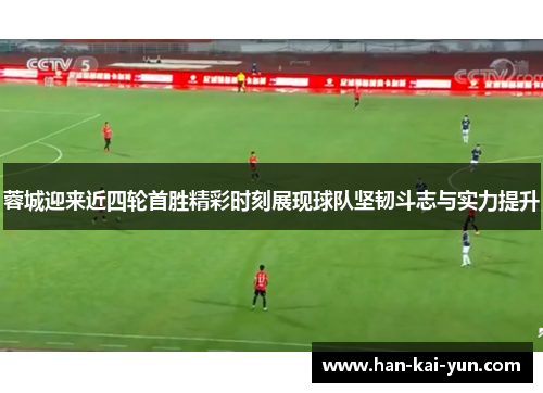 蓉城迎来近四轮首胜精彩时刻展现球队坚韧斗志与实力提升