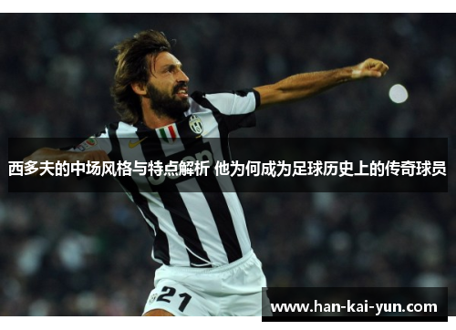 西多夫的中场风格与特点解析 他为何成为足球历史上的传奇球员