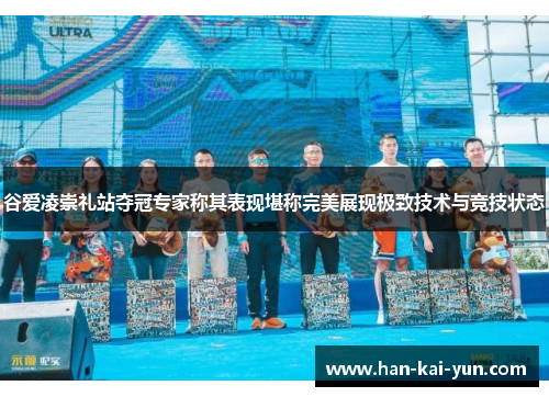 谷爱凌崇礼站夺冠专家称其表现堪称完美展现极致技术与竞技状态