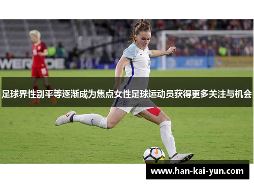 足球界性别平等逐渐成为焦点女性足球运动员获得更多关注与机会 足球界性别平等逐渐成为焦点女性足球运动员获得更多关注与机会