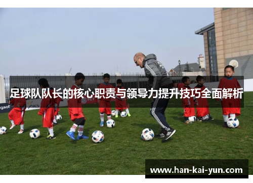 足球队队长的核心职责与领导力提升技巧全面解析 足球队队长的核心职责与领导力提升技巧全面解析