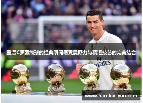 重温C罗弧线球的经典瞬间感受震撼力与精湛技艺的完美结合 重温C罗弧线球的经典瞬间感受震撼力与精湛技艺的完美结合