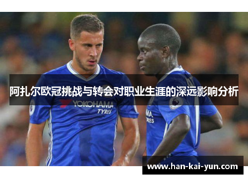 阿扎尔欧冠挑战与转会对职业生涯的深远影响分析 阿扎尔欧冠挑战与转会对职业生涯的深远影响分析