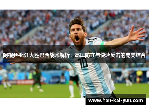 阿根廷4比1大胜巴西战术解析：高压防守与快速反击的完美结合