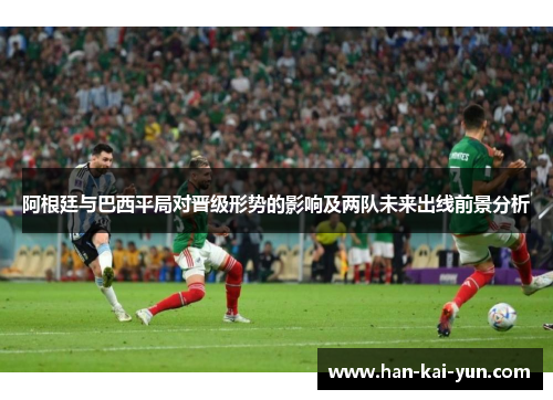 阿根廷与巴西平局对晋级形势的影响及两队未来出线前景分析