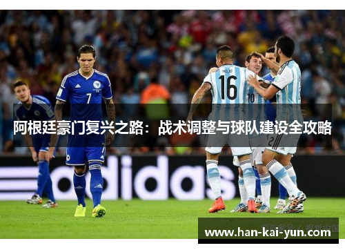 阿根廷豪门复兴之路:战术调整与球队建设全攻略 阿根廷豪门复兴之路:战术调整与球队建设全攻略