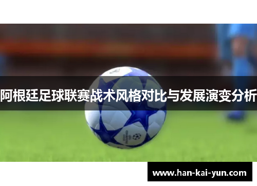 阿根廷足球联赛战术风格对比与发展演变分析 阿根廷足球联赛战术风格对比与发展演变分析