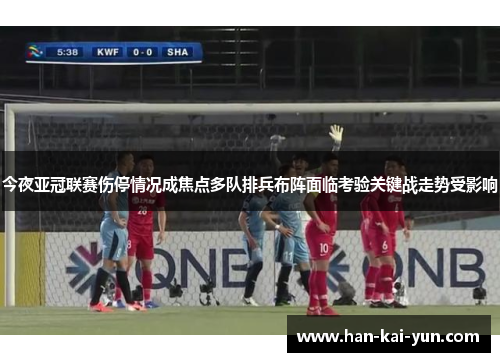 今夜亚冠联赛伤停情况成焦点多队排兵布阵面临考验关键战走势受影响