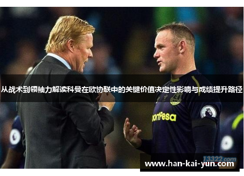 从战术到领袖力解读科曼在欧协联中的关键价值决定性影响与成绩提升路径 从战术到领袖力解读科曼在欧协联中的关键价值决定性影响与成绩提升路径