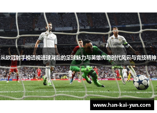 从欧冠射手榜透视进球背后的足球魅力与英雄传奇时代风云与竞技精神 从欧冠射手榜透视进球背后的足球魅力与英雄传奇时代风云与竞技精神