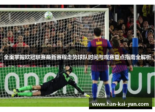 全面掌握欧冠联赛最新赛程走势球队时间与观赛重点指南全解析