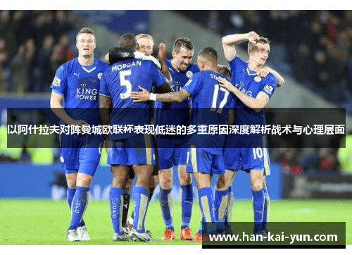 以阿什拉夫对阵曼城欧联杯表现低迷的多重原因深度解析战术与心理层面 以阿什拉夫对阵曼城欧联杯表现低迷的多重原因深度解析战术与心理层面