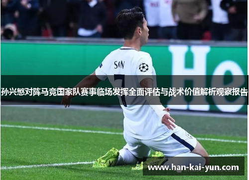 孙兴慜对阵马竞国家队赛事临场发挥全面评估与战术价值解析观察报告 孙兴慜对阵马竞国家队赛事临场发挥全面评估与战术价值解析观察报告