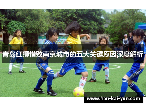 青岛红狮惜败南京城市的五大关键原因深度解析 青岛红狮惜败南京城市的五大关键原因深度解析