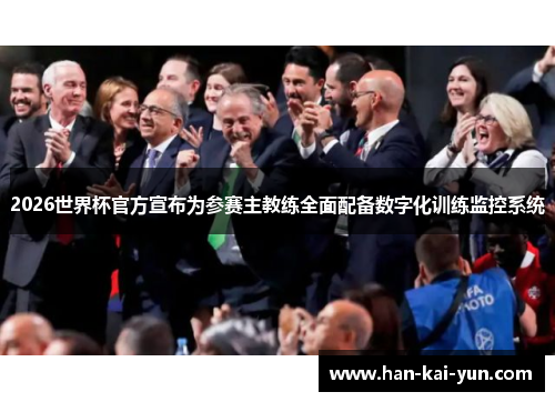 2026世界杯官方宣布为参赛主教练全面配备数字化训练监控系统