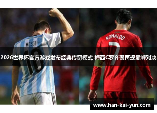 2026世界杯官方游戏发布经典传奇模式 梅西C罗齐聚再现巅峰对决