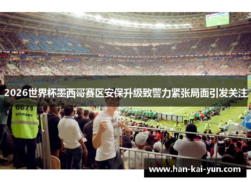 2026世界杯墨西哥赛区安保升级致警力紧张局面引发关注