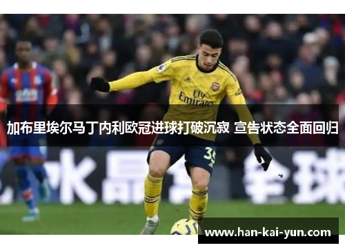 加布里埃尔马丁内利欧冠进球打破沉寂 宣告状态全面回归