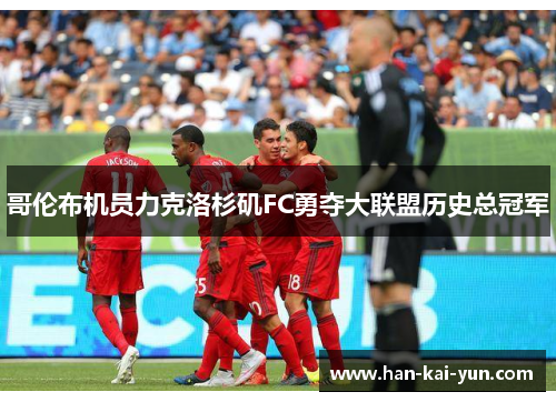 哥伦布机员力克洛杉矶FC勇夺大联盟历史总冠军