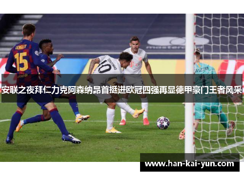 安联之夜拜仁力克阿森纳昂首挺进欧冠四强再显德甲豪门王者风采