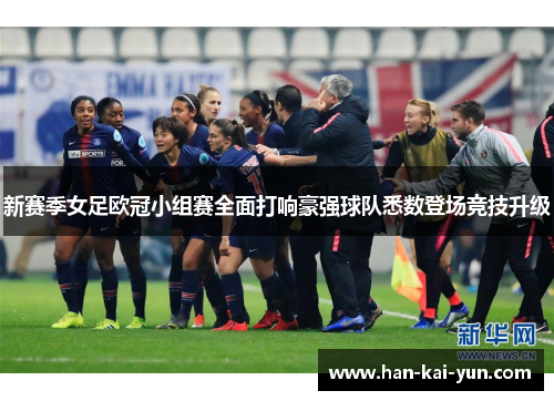 新赛季女足欧冠小组赛全面打响豪强球队悉数登场竞技升级