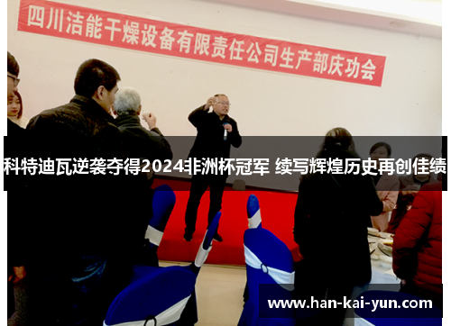 科特迪瓦逆袭夺得2024非洲杯冠军 续写辉煌历史再创佳绩 科特迪瓦逆袭夺得2024非洲杯冠军 续写辉煌历史再创佳绩