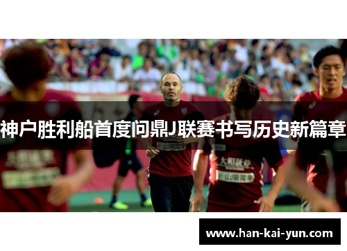 神户胜利船首度问鼎J联赛书写历史新篇章 神户胜利船首度问鼎J联赛书写历史新篇章