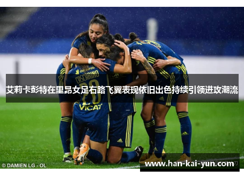 艾莉卡彭特在里昂女足右路飞翼表现依旧出色持续引领进攻潮流 艾莉卡彭特在里昂女足右路飞翼表现依旧出色持续引领进攻潮流