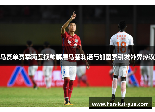 马赛单赛季两度换帅解雇马塞利诺与加图索引发外界热议 马赛单赛季两度换帅解雇马塞利诺与加图索引发外界热议