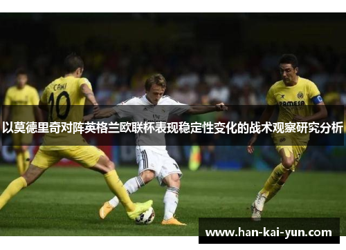 以莫德里奇对阵英格兰欧联杯表现稳定性变化的战术观察研究分析