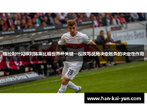 格拉利什闪耀对阵莱比锡世界杯关键一役改写战局决定胜负的决定性作用